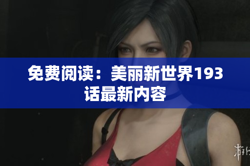 免费阅读：美丽新世界193话最新内容