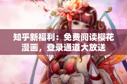 知乎新福利：免费阅读樱花漫画，登录通道大放送