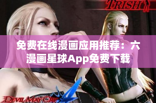 免费在线漫画应用推荐：六漫画星球App免费下载