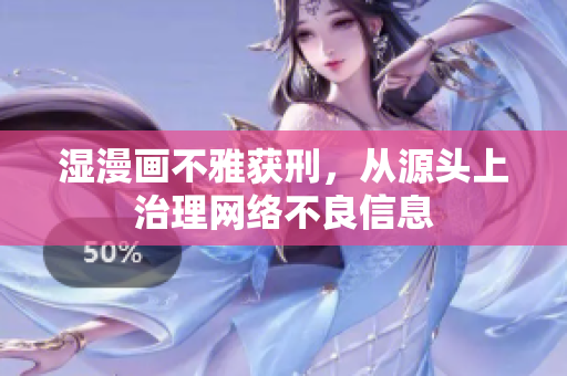湿漫画不雅获刑，从源头上治理网络不良信息