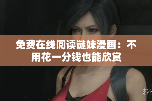 免费在线阅读谜妹漫画：不用花一分钱也能欣赏