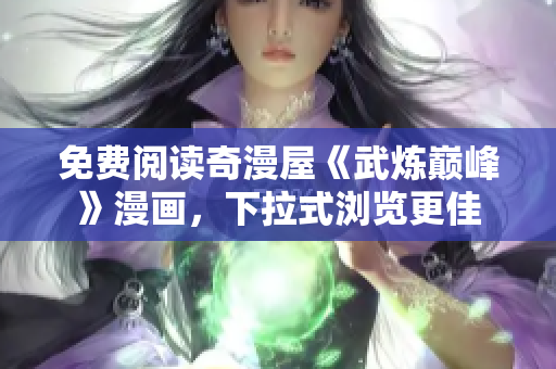免费阅读奇漫屋《武炼巅峰》漫画，下拉式浏览更佳
