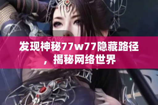 发现神秘77w77隐藏路径，揭秘网络世界
