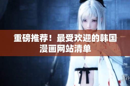 重磅推荐！最受欢迎的韩国漫画网站清单