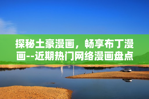 探秘土豪漫画，畅享布丁漫画--近期热门网络漫画盘点