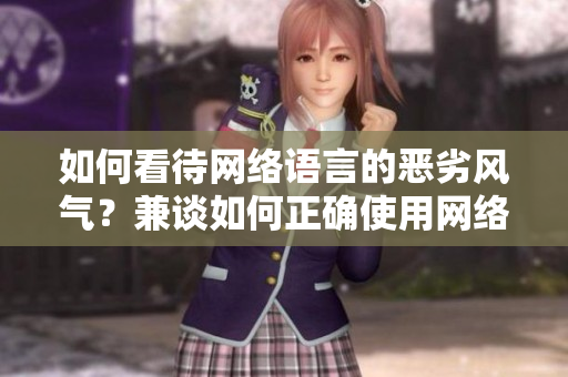 如何看待网络语言的恶劣风气？兼谈如何正确使用网络语言。