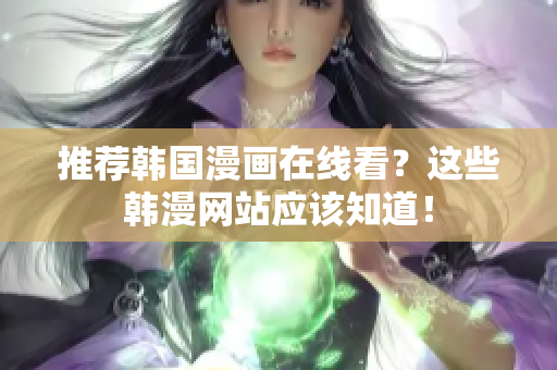 推荐韩国漫画在线看？这些韩漫网站应该知道！
