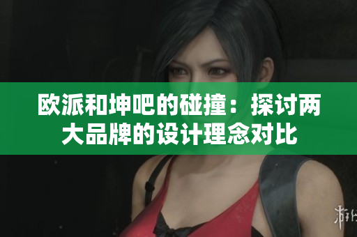 欧派和坤吧的碰撞：探讨两大品牌的设计理念对比