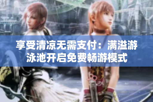 享受清凉无需支付：满溢游泳池开启免费畅游模式