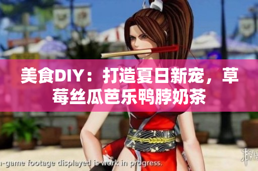 美食DIY：打造夏日新宠，草莓丝瓜芭乐鸭脖奶茶