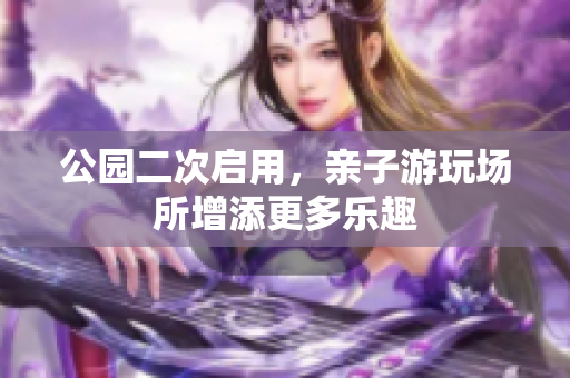 公园二次启用，亲子游玩场所增添更多乐趣