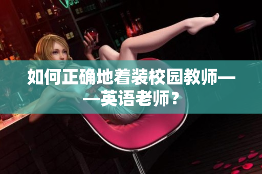 如何正确地着装校园教师——英语老师？