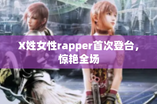 X姓女性rapper首次登台，惊艳全场