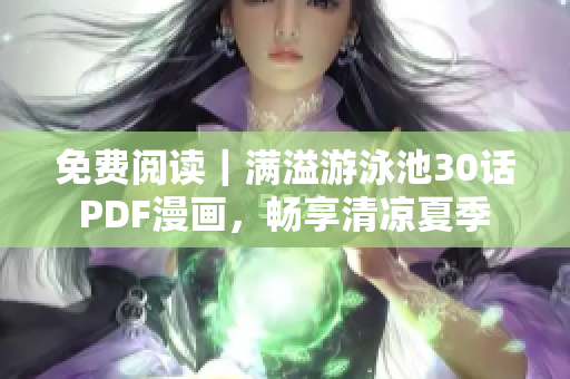 免费阅读｜满溢游泳池30话PDF漫画，畅享清凉夏季