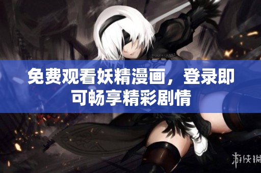 免费观看妖精漫画，登录即可畅享精彩剧情