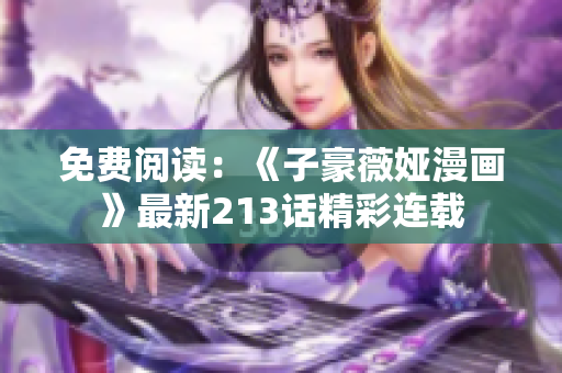 免费阅读：《子豪薇娅漫画》最新213话精彩连载
