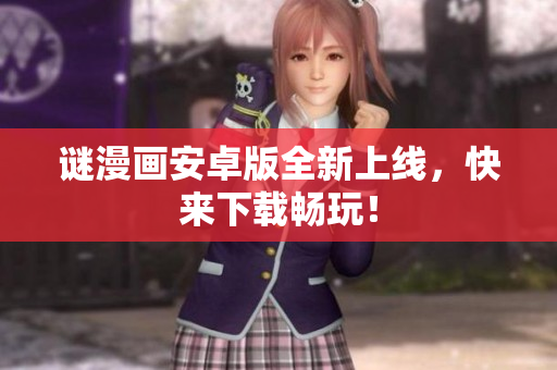 谜漫画安卓版全新上线，快来下载畅玩！