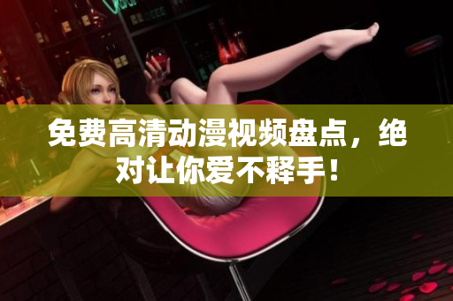 免费高清动漫视频盘点，绝对让你爱不释手！