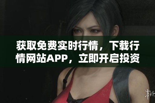 获取免费实时行情，下载行情网站APP，立即开启投资之旅