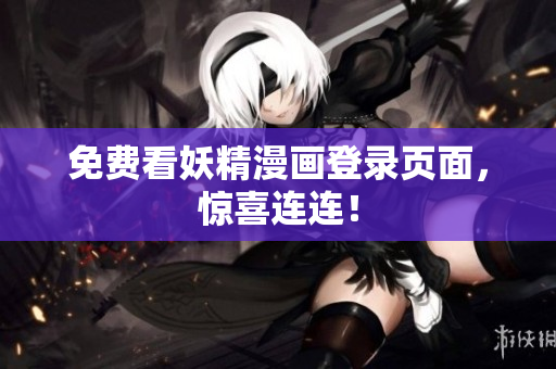 免费看妖精漫画登录页面，惊喜连连！