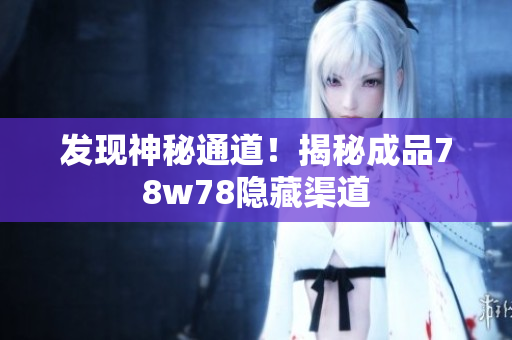 发现神秘通道！揭秘成品78w78隐藏渠道