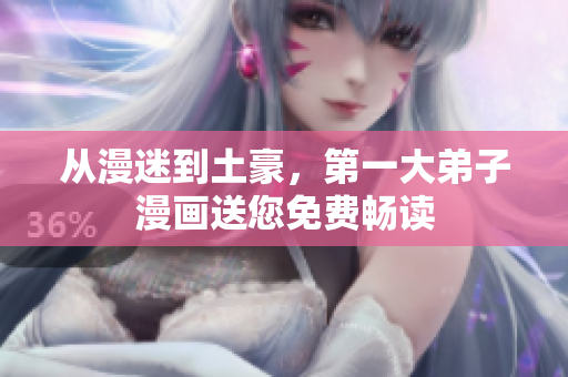 从漫迷到土豪，第一大弟子漫画送您免费畅读