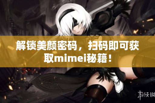 解锁美颜密码，扫码即可获取mimei秘籍！