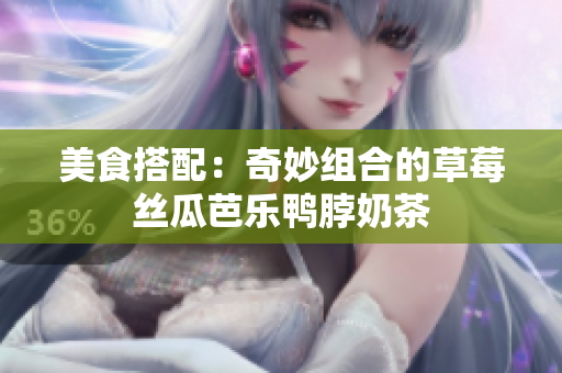 美食搭配：奇妙组合的草莓丝瓜芭乐鸭脖奶茶