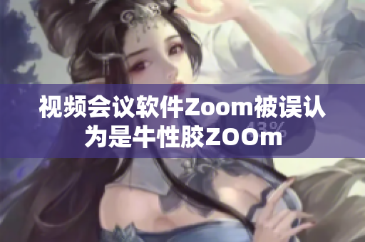 视频会议软件Zoom被误认为是牛性胶ZOOm