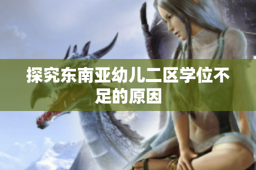 探究东南亚幼儿二区学位不足的原因