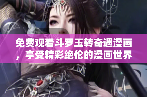 免费观看斗罗玉转奇遇漫画，享受精彩绝伦的漫画世界体验！