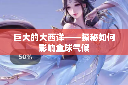 巨大的大西洋——探秘如何影响全球气候