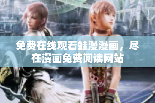 免费在线观看蛙漫漫画，尽在漫画免费阅读网站