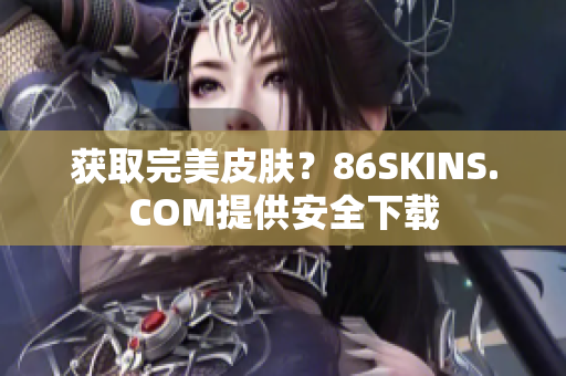 获取完美皮肤？86SKINS.COM提供安全下载