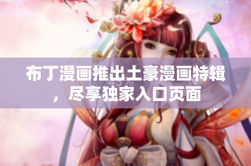 布丁漫画推出土豪漫画特辑，尽享独家入口页面