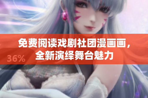 免费阅读戏剧社团漫画画，全新演绎舞台魅力