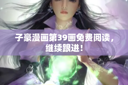 子豪漫画第39画免费阅读，继续跟进！