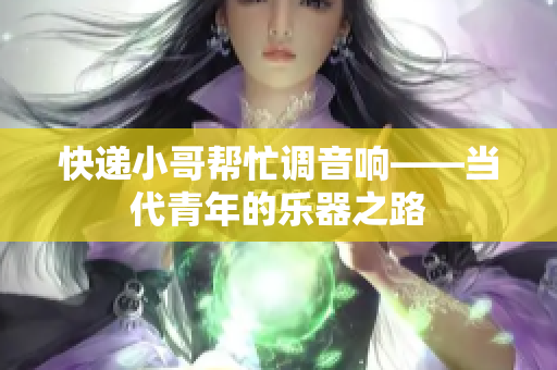 快递小哥帮忙调音响——当代青年的乐器之路