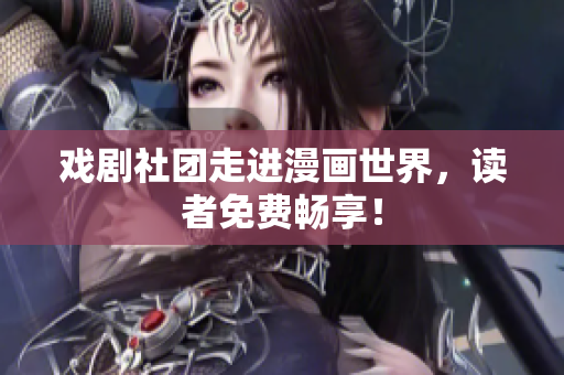 戏剧社团走进漫画世界，读者免费畅享！