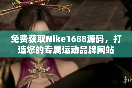 免费获取Nike1688源码，打造您的专属运动品牌网站