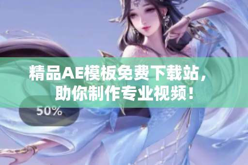 精品AE模板免费下载站， 助你制作专业视频！