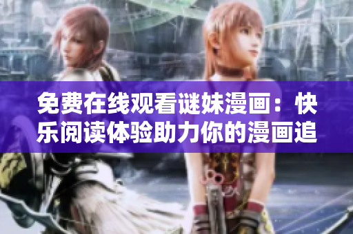 免费在线观看谜妹漫画：快乐阅读体验助力你的漫画追迹
