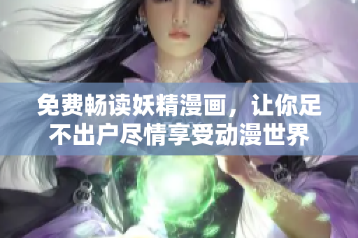 免费畅读妖精漫画，让你足不出户尽情享受动漫世界