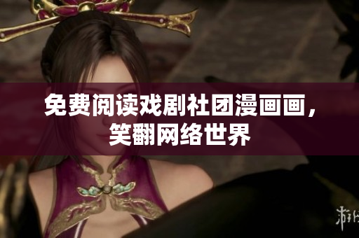 免费阅读戏剧社团漫画画，笑翻网络世界