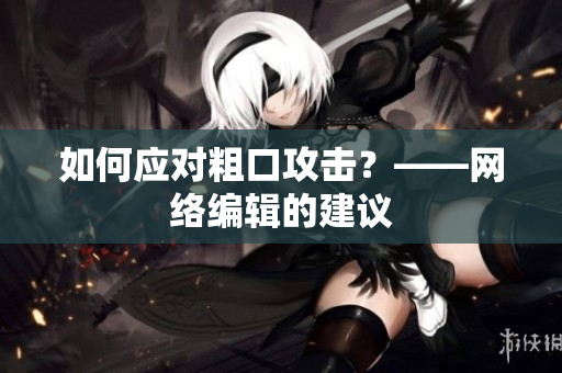 如何应对粗口攻击？——网络编辑的建议