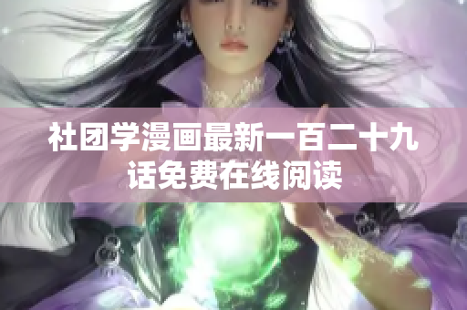 社团学漫画最新一百二十九话免费在线阅读