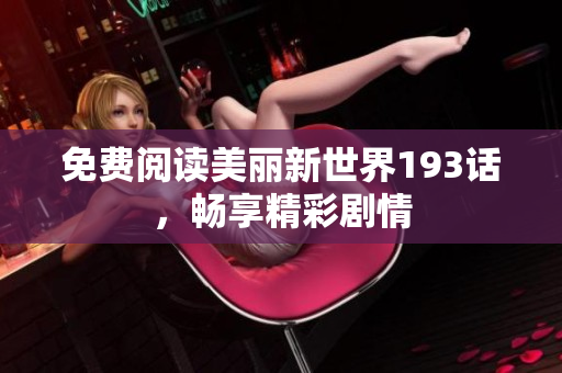 免费阅读美丽新世界193话，畅享精彩剧情
