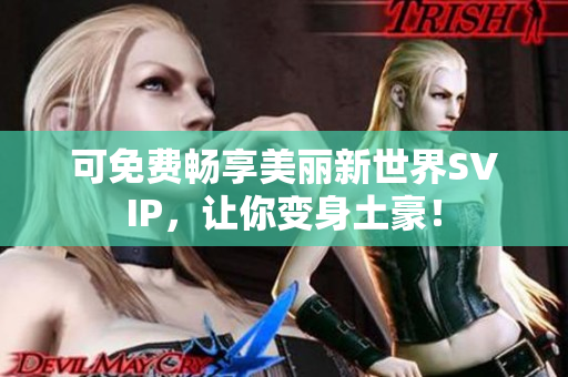 可免费畅享美丽新世界SVIP，让你变身土豪！