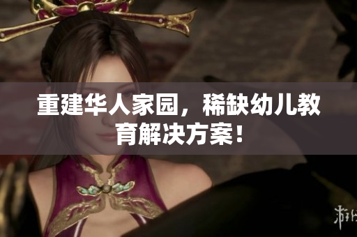 重建华人家园，稀缺幼儿教育解决方案！