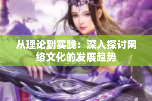 从理论到实践：深入探讨网络文化的发展趋势